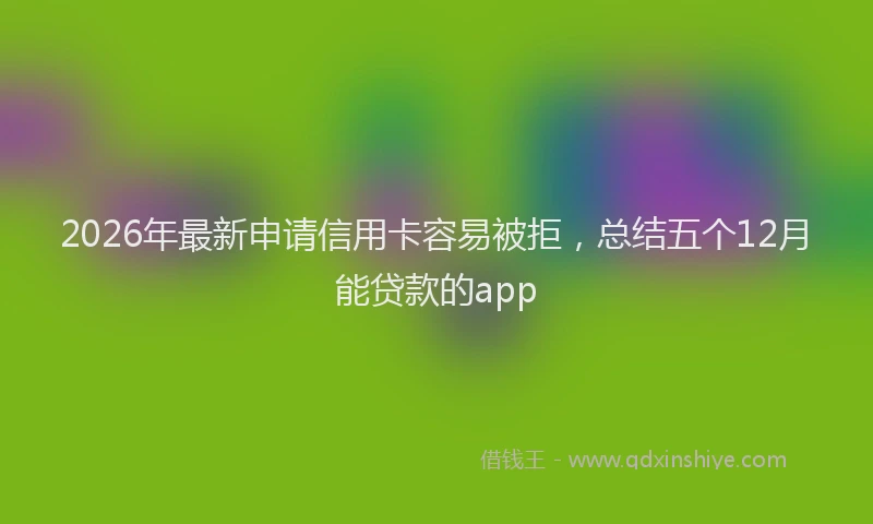 2026年最新申请信用卡容易被拒，总结五个12月能贷款的app