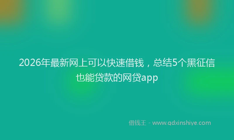 2026年最新网上可以快速借钱，总结5个黑征信也能贷款的网贷app