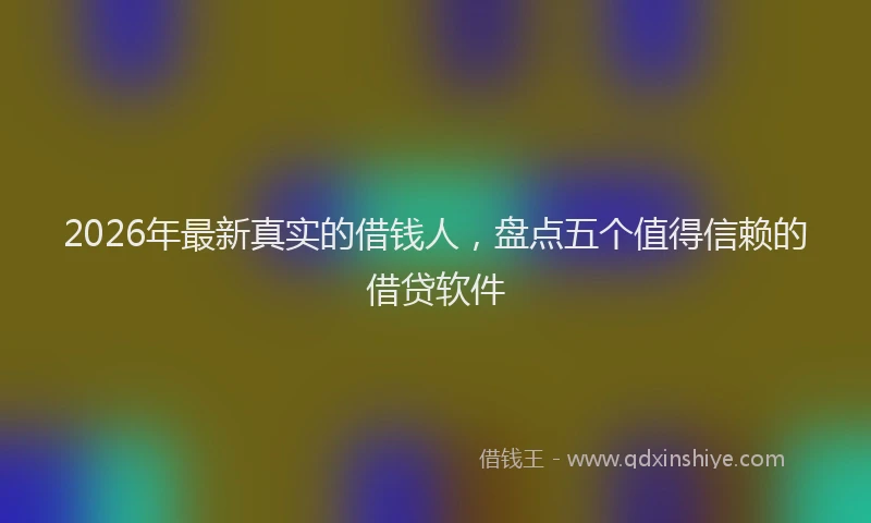 2026年最新真实的借钱人，盘点五个值得信赖的借贷软件
