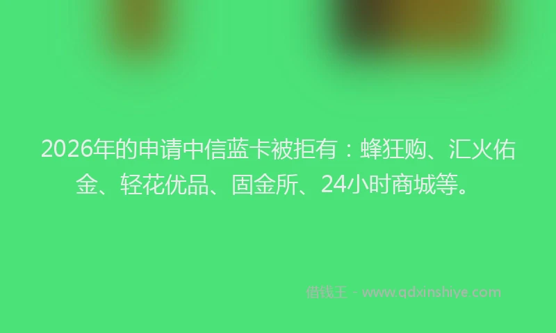 2026年的申请中信蓝卡被拒有：蜂狂购、汇火佑金、轻花优品、固金所、24小时商城等。