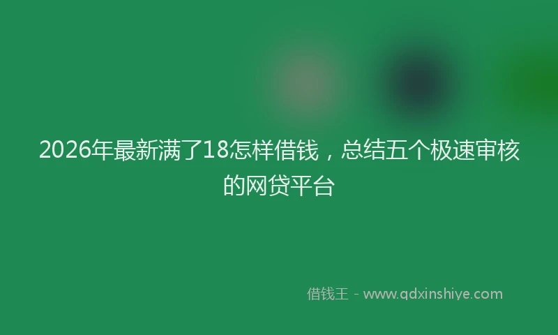 2026年最新满了18怎样借钱，总结五个极速审核的网贷平台