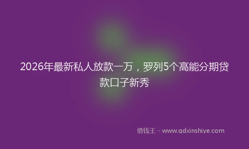 2026年最新私人放款一万，罗列5个高能分期贷款口子新秀