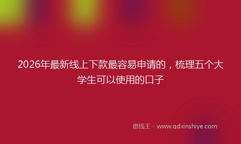 2026年最新线上下款最容易申请的，梳理五个大学生可以使用的口子