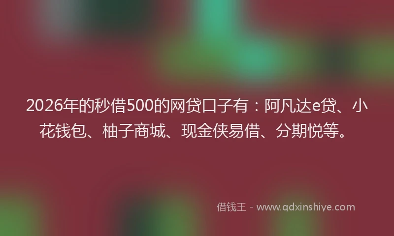 2026年的秒借500的网贷口子有：阿凡达e贷、小花钱包、柚子商城、现金侠易借、分期悦等。