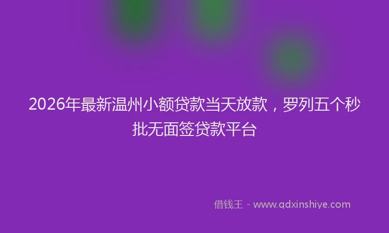 2026年最新温州小额贷款当天放款，罗列五个秒批无面签贷款平台