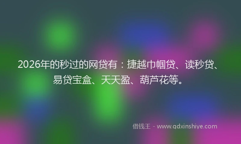 2026年的秒过的网贷有：捷越巾帼贷、读秒贷、易贷宝盒、天天盈、葫芦花等。