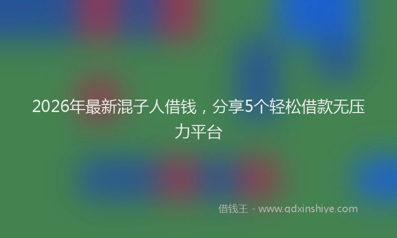 2026年最新混子人借钱，分享5个轻松借款无压力平台