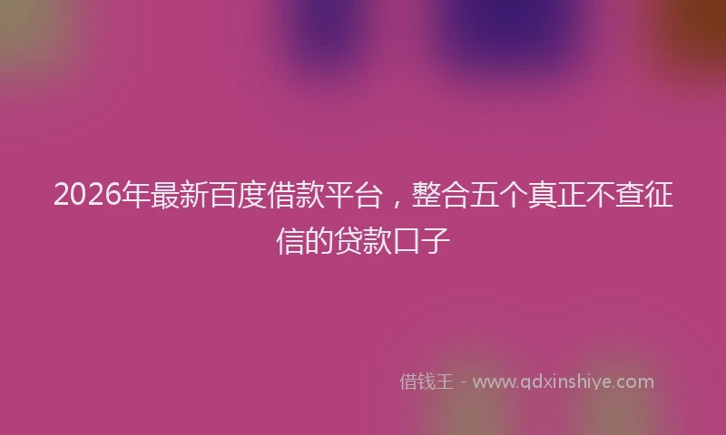 2026年最新百度借款平台，整合五个真正不查征信的贷款口子
