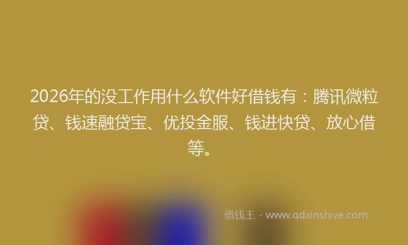 2026年的没工作用什么软件好借钱有：腾讯微粒贷、钱速融贷宝、优投金服、钱进快贷、放心借等。