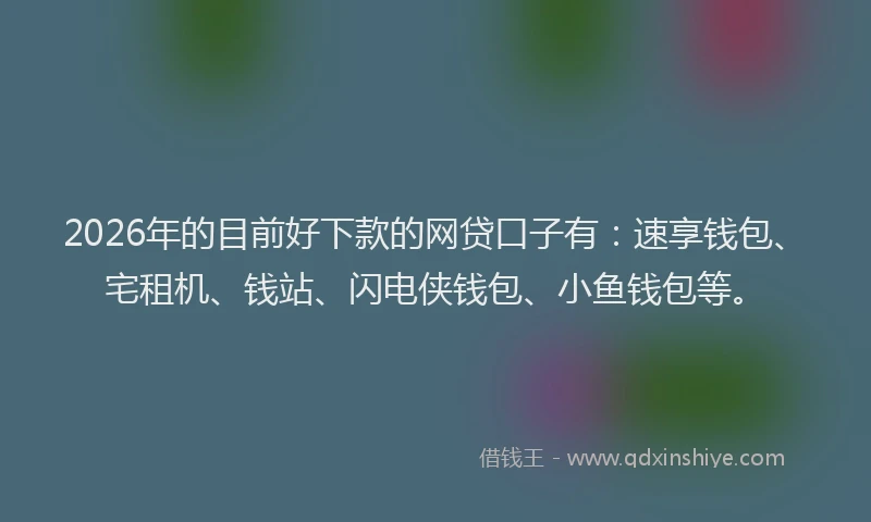 2026年的目前好下款的网贷口子有：速享钱包、宅租机、钱站、闪电侠钱包、小鱼钱包等。