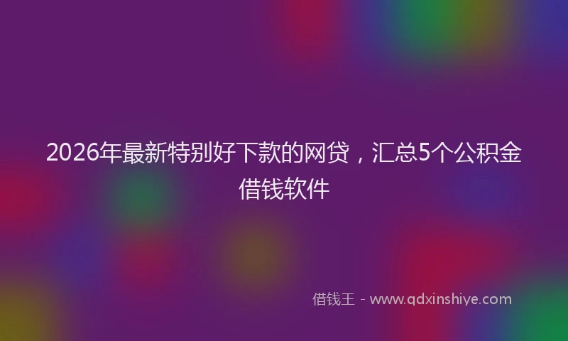 2026年最新特别好下款的网贷，汇总5个公积金借钱软件