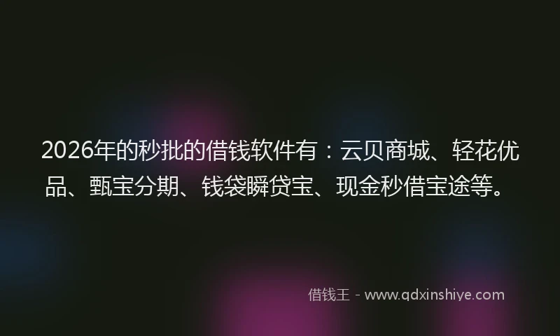 2026年的秒批的借钱软件有：云贝商城、轻花优品、甄宝分期、钱袋瞬贷宝、现金秒借宝途等。