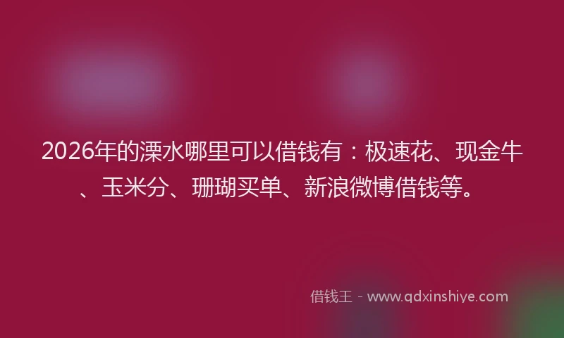 2026年的溧水哪里可以借钱有：极速花、现金牛、玉米分、珊瑚买单、新浪微博借钱等。
