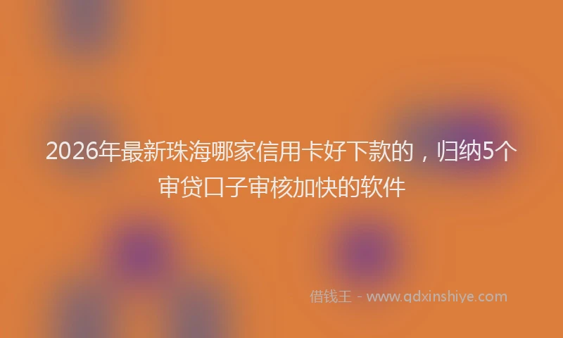 2026年最新珠海哪家信用卡好下款的，归纳5个审贷口子审核加快的软件