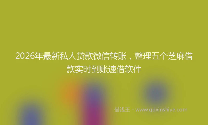2026年最新私人贷款微信转账，整理五个芝麻借款实时到账速借软件