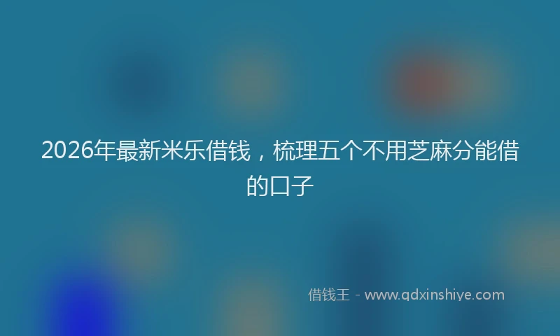 2026年最新米乐借钱，梳理五个不用芝麻分能借的口子