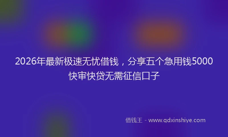 2026年最新极速无忧借钱，分享五个急用钱5000快审快贷无需征信口子