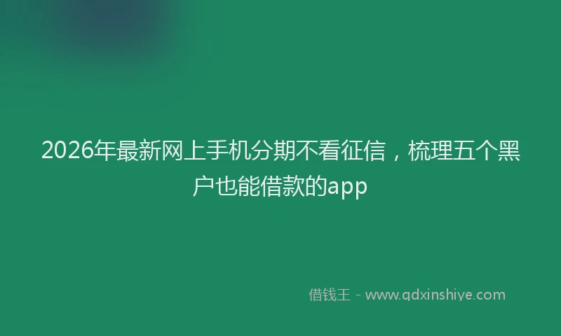 2026年最新网上手机分期不看征信，梳理五个黑户也能借款的app