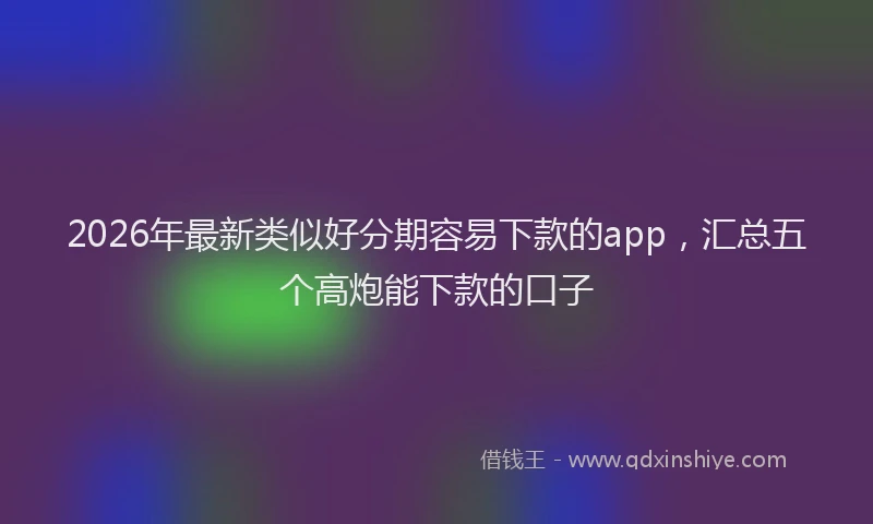 2026年最新类似好分期容易下款的app，汇总五个高炮能下款的口子