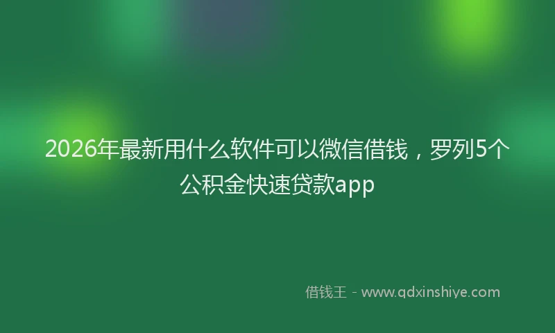 2026年最新用什么软件可以微信借钱，罗列5个公积金快速贷款app