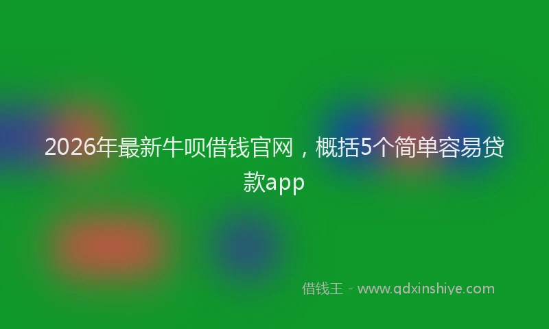 2026年最新牛呗借钱官网，概括5个简单容易贷款app