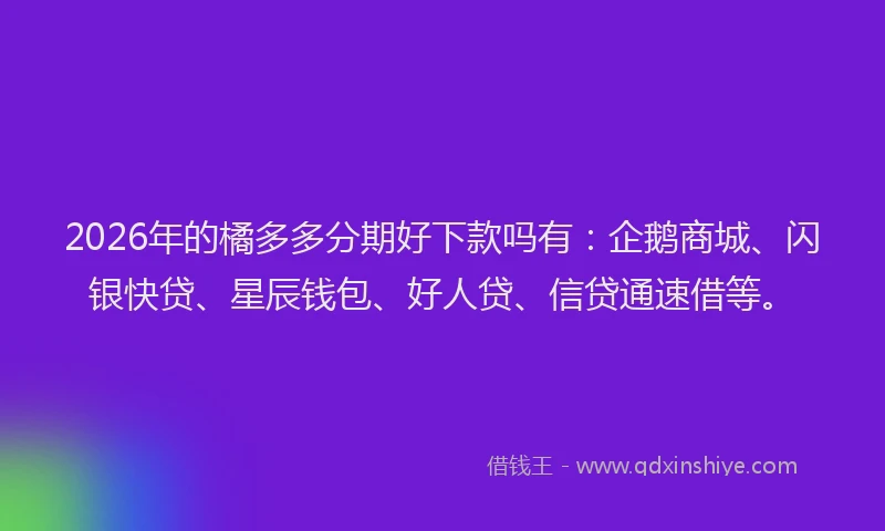 2026年的橘多多分期好下款吗有：企鹅商城、闪银快贷、星辰钱包、好人贷、信贷通速借等。