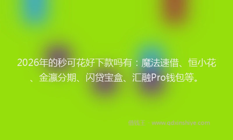 2026年的秒可花好下款吗有：魔法速借、恒小花、金瀛分期、闪贷宝盒、汇融Pro钱包等。