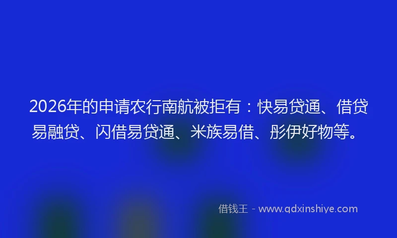 2026年的申请农行南航被拒有：快易贷通、借贷易融贷、闪借易贷通、米族易借、彤伊好物等。