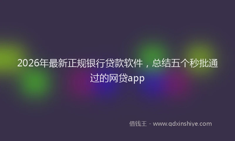 2026年最新正规银行贷款软件，总结五个秒批通过的网贷app