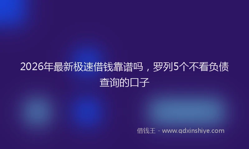 2026年最新极速借钱靠谱吗，罗列5个不看负债查询的口子