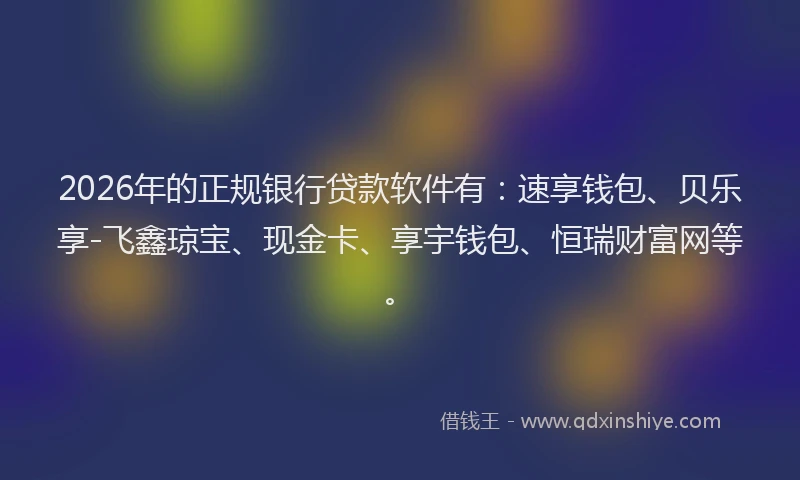 2026年的正规银行贷款软件有：速享钱包、贝乐享-飞鑫琼宝、现金卡、享宇钱包、恒瑞财富网等。