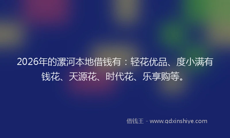 2026年的漯河本地借钱有：轻花优品、度小满有钱花、天源花、时代花、乐享购等。