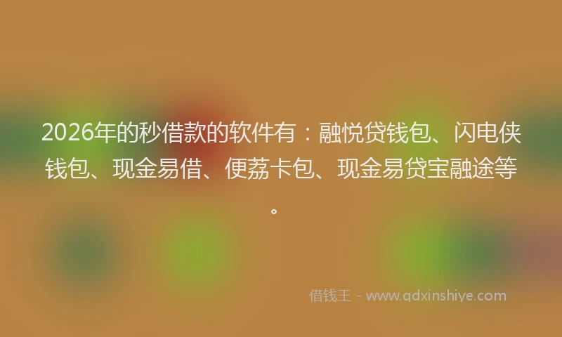 2026年的秒借款的软件有：融悦贷钱包、闪电侠钱包、现金易借、便荔卡包、现金易贷宝融途等。