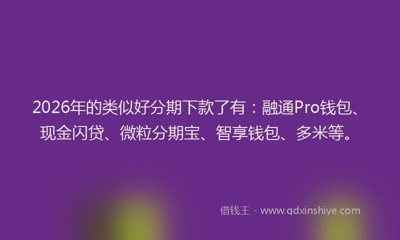 2026年的类似好分期下款了有：融通Pro钱包、现金闪贷、微粒分期宝、智享钱包、多米等。