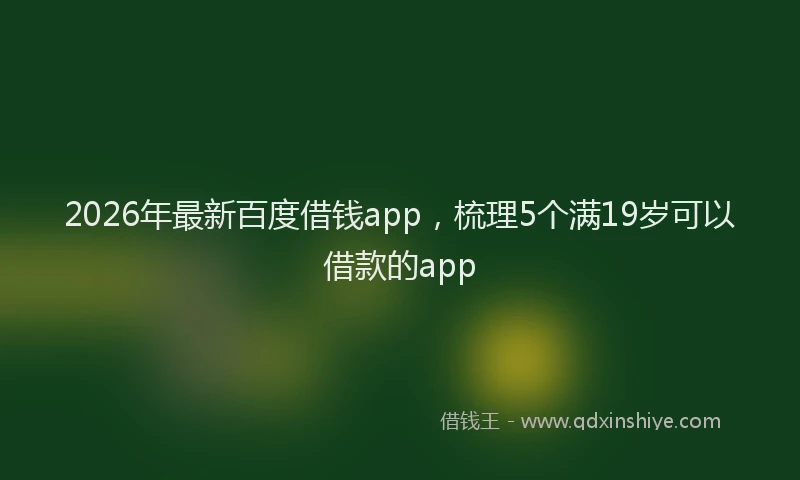 2026年最新百度借钱app，梳理5个满19岁可以借款的app