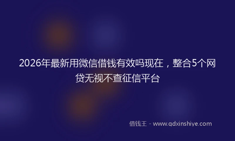 2026年最新用微信借钱有效吗现在，整合5个网贷无视不查征信平台