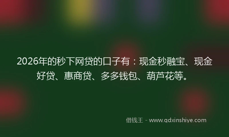2026年的秒下网贷的口子有：现金秒融宝、现金好贷、惠商贷、多多钱包、葫芦花等。