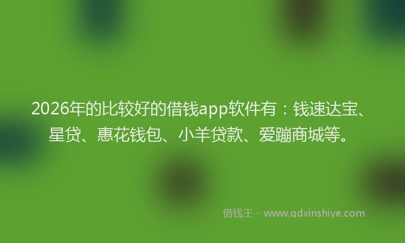 2026年的比较好的借钱app软件有：钱速达宝、星贷、惠花钱包、小羊贷款、爱蹦商城等。