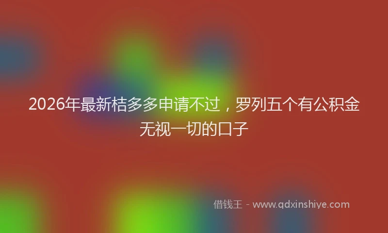 2026年最新桔多多申请不过，罗列五个有公积金无视一切的口子
