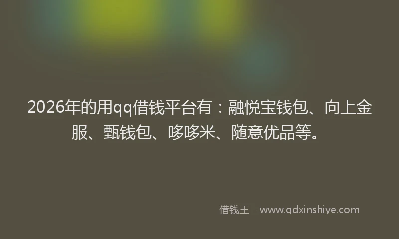 2026年的用qq借钱平台有：融悦宝钱包、向上金服、甄钱包、哆哆米、随意优品等。