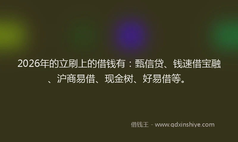 2026年的立刷上的借钱有：甄信贷、钱速借宝融、沪商易借、现金树、好易借等。