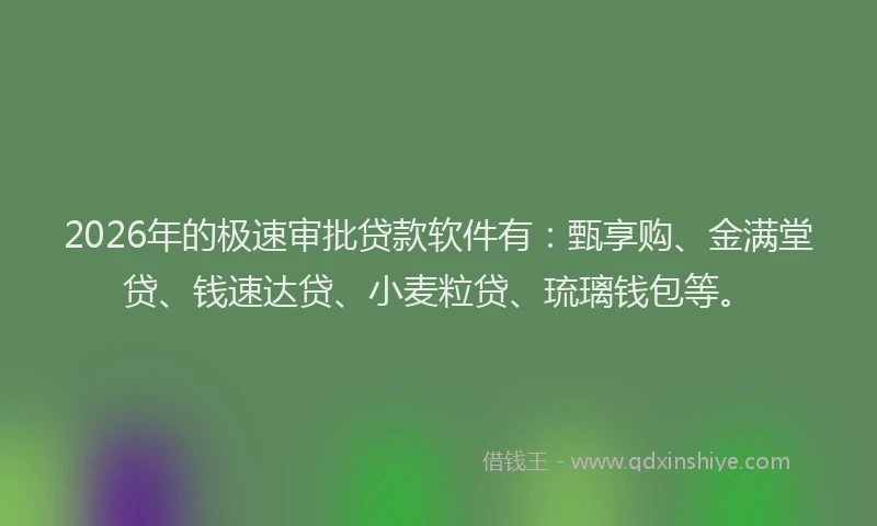 2026年的极速审批贷款软件有：甄享购、金满堂贷、钱速达贷、小麦粒贷、琉璃钱包等。