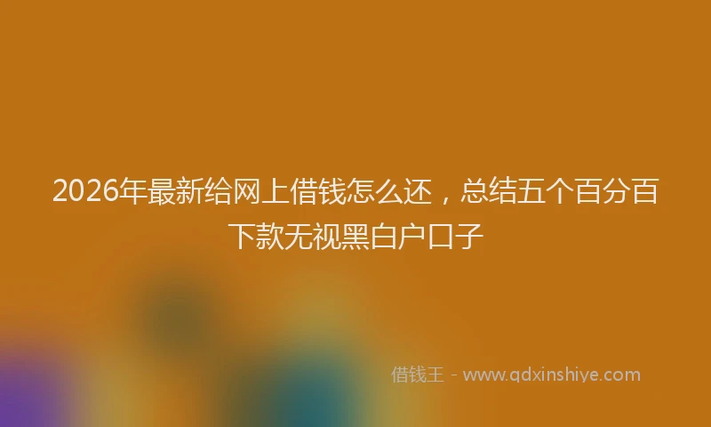 2026年最新给网上借钱怎么还，总结五个百分百下款无视黑白户口子
