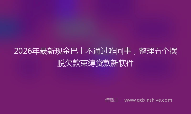 2026年最新现金巴士不通过咋回事，整理五个摆脱欠款束缚贷款新软件