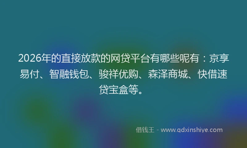 2026年的直接放款的网贷平台有哪些呢有：京享易付、智融钱包、骏祥优购、森泽商城、快借速贷宝盒等。