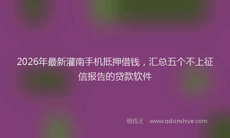2026年最新灌南手机抵押借钱，汇总五个不上征信报告的贷款软件