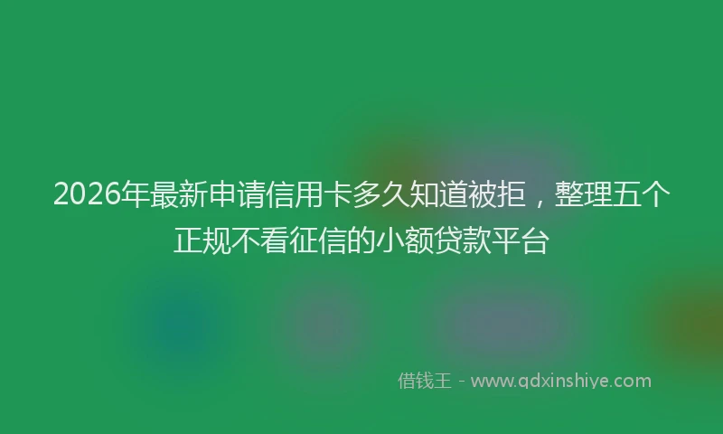 2026年最新申请信用卡多久知道被拒，整理五个正规不看征信的小额贷款平台