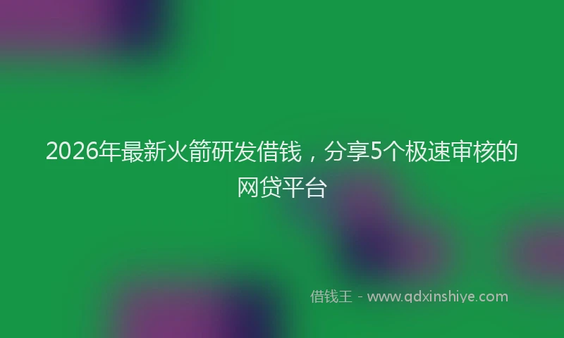 2026年最新火箭研发借钱，分享5个极速审核的网贷平台
