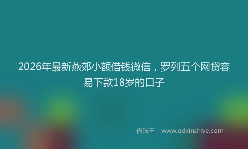 2026年最新燕郊小额借钱微信，罗列五个网贷容易下款18岁的口子