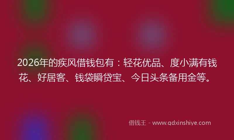 2026年的疾风借钱包有：轻花优品、度小满有钱花、好居客、钱袋瞬贷宝、今日头条备用金等。